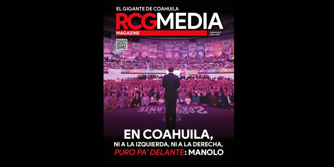 RCG Media Magazine no. 31 | En Coahuila, ni a la izquierda, ni a la derecha, puro pa’ delante: Manolo
