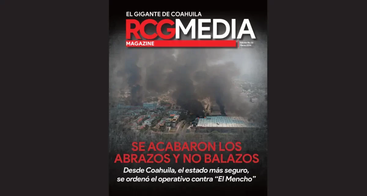 RCG Media Magazine no. 33 | Abrazos y no balazos. Desde Coahuila, el estado más seguro, se ordenó el operativo contra “El Mencho”